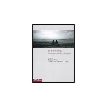 In Bicicletta. Memorie Sull'italia A Due Ruote - Pivato S. ; Veri L. ; Cangi N.  - Il Mulino - 9788815134424