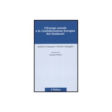 L' Europa Sociale E La Confederazione Europea Dei Sindacati  Lavoratori Nel Processo Dell'integrazione Europea - Ciampani Andrea; Gabaglio Emilio - Il Mulino - 9788815134547