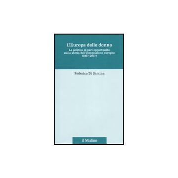 Europa Delle Donne. La Politica Di Pari Opportunita' Nella Storia Dell'integrazione Europea (1957*2007) - Di Sarcina Federica - Il Mulino - 9788815134554