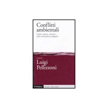 Conflitti Ambientali. Esperti, Politica, Istituzioni Nelle Controversie Ecologiche - Pellizzoni L.  - Il Mulino - 9788815135780