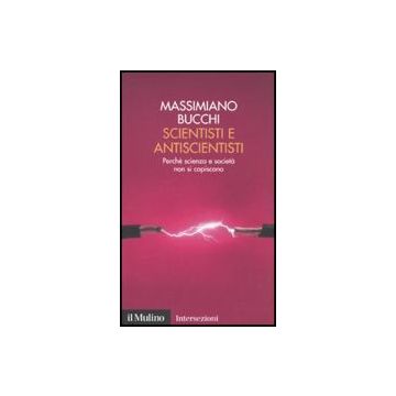 Scientisti E Antiscientisti. Perche' Scienza E Societa' Non Si Capiscono - Bucchi Massimiano - Il Mulino - 9788815137081