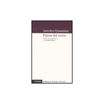 Forma Del Vivere. L'etica Del Gentiluomo E I Moralisti Italiani - Quondam Amedeo - Il Mulino - 9788815137715