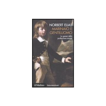 Marinaio E Gentiluomo. La Genesi Della Professione Navale - Elias Norbert; Martelli A.  - Il Mulino - 9788815137739