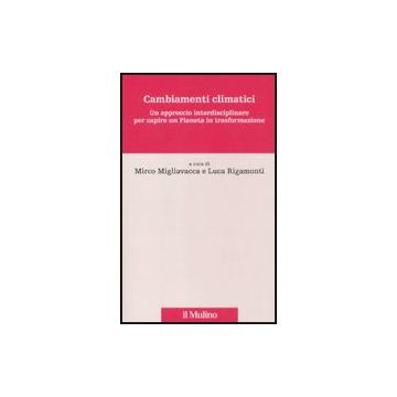 Cambiamenti Climatici. Un Approccio Interdisciplinare Per Capire Un Pianeta In Trasformazione - Magliavacca M. ; Rigamonti L.  - Il Mulino - 9788815137920