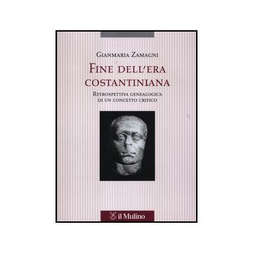 Fine Dell'era Costantiniana. Retrospettiva Genealogica Di Un Concetto Critico - Zamagni Gianmaria - Il Mulino - 9788815138026