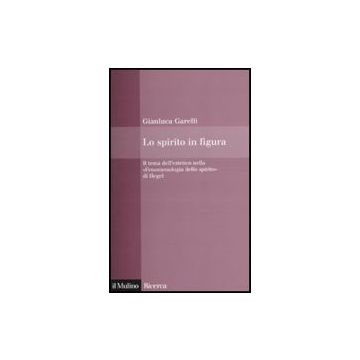 Lo Spirito In Figura. Il Tema Dell'estetico Nella «fenomenologia Dello Spirito» Di  Hegel  - Garelli Gianluca - Il Mulino - 9788815138873