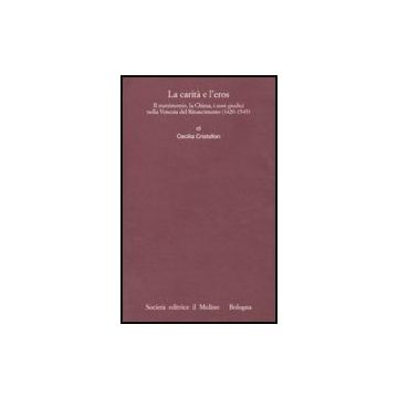 Carita' E L'eros. Il Matrimonio, La Chiesa, I Suoi Giudici Nella Venezia Del Rinascimento (1420-1545) - Cristellon Cecilia - Il Mulino - 9788815139979