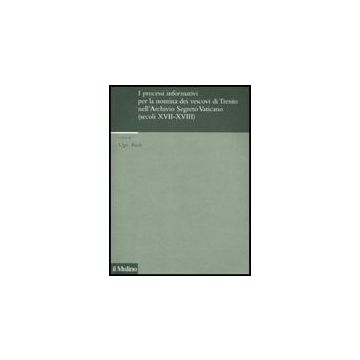Processi Informativi Per La Nomina Dei Vescovi Di Trento Nell'archivio Segreto Vaticano (secoli Xvii-xviii) - Paoli U. ; Fondazione Bruno Kessler  - Il Mulino - 9788815139986