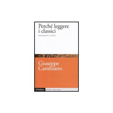 Perche' Leggere I Classici. Interpretazione E Scrittura - Cambiano Giuseppe - Il Mulino - 9788815146502