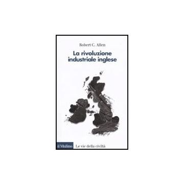La Rivoluzione Industriale Inglese. Una Prospettiva Globale  - Allen Robert C. - Il Mulino - 9788815146663