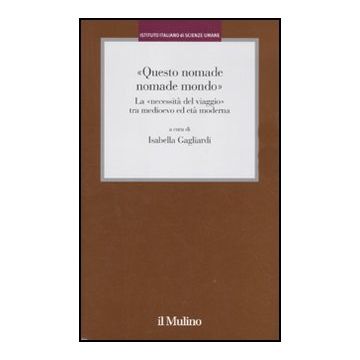 «questo Nomade Nomade Mondo». La «necessita' Del Viaggio» Tra Medioevo Ed Eta' Modernata' Moderna - Gagliardi I.  - Il Mulino - 9788815146908