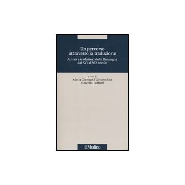 Un Percorso Attraverso La Traduzione. Autori E Traduttori Della Romagna Dal Xvi Al  Xix Secolo  - Carreras I Goicoechea M. ; Soffritti M.  - Il Mulino - 9788815147011