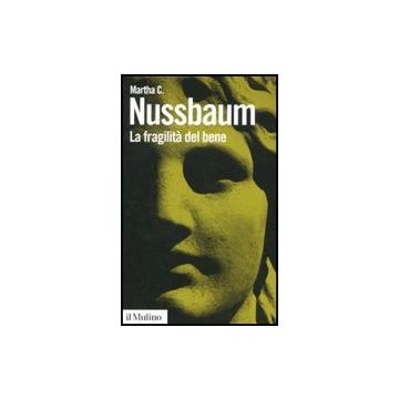 La Fragilita' Del Bene. Fortuna Ed Etica Nella Tragedia E Nella Filosofia Greca  - Nussbaum Martha C.; Zanetti G.  - Il Mulino - 9788815147066