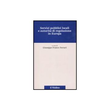 Servizi Pubblici Locali E Autorita' Di Regolazione In Europa. Con Cd-rom - Ferrari G. F.  - Il Mulino - 9788815147240