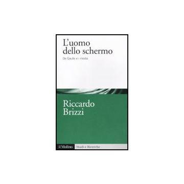 L' Uomo Dello Schermo. De Gaulle E I Media  - Brizzi Riccardo - Il Mulino - 9788815147288