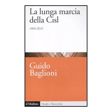 La Lunga Marcia Della Cisl. 1950-2010  - Baglioni Guido - Il Mulino - 9788815149343