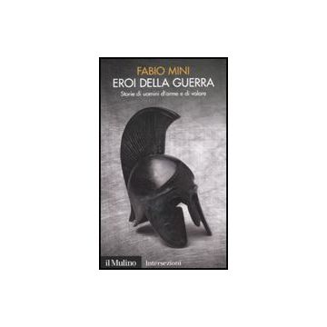 Eroi Della Guerra. Storie Di Uomini D'arme E Di Valore - Mini Fabio - Il Mulino - 9788815149435