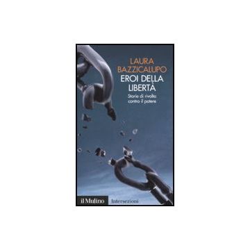 Eroi Della Liberta'. Storie Di Rivolta Contro Il Potere - Bazzicalupo Laura - Il Mulino - 9788815149442
