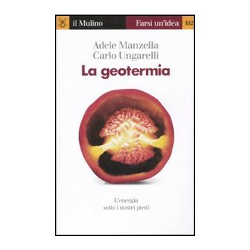 La Geotermia. L'energia Sotto I Nostri Piedi  - Manzella Adele; Ungarelli Carlo - Il Mulino - 9788815149725