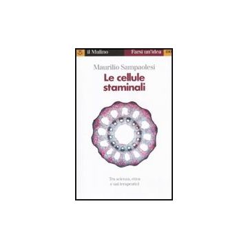 Le Cellule Staminali. Tra Scienza, Etica Ed Usi Terapeutici  - Sampaolesi Maurilio - Il Mulino - 9788815149756