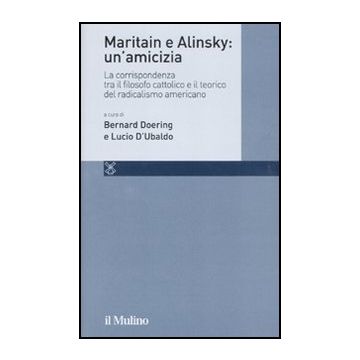 Maritain E Alinsky: Un'amicizia. La Corrispondenza Tra Il Filosofo Cattolico E Il Teorico Del Radicalismo Americano - Doering B. ; D'ubaldo L.  - Il Mulino - 9788815150011