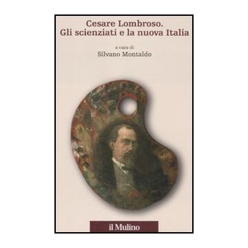 Cesare Lombroso. Gli Scienziati E La Nuova Italia - Montaldo S.  - Il Mulino - 9788815150080