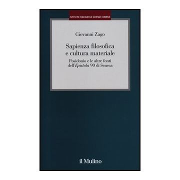 Sapienza Filosofica E Cultura Materiale. Posidonio E Le Altre Fonti Dell'epistola 90 Di Seneca - Zago Giovanni - Il Mulino - 9788815150424