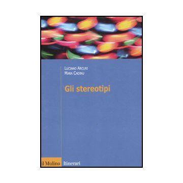 Gli Stereotipi. Dinamiche Psicologiche E Contesto Delle Relazioni Sociali  - Arcuri Luciano; Cadinu Mara - Il Mulino - 9788815232311