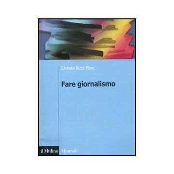 Fare Giornalismo - Russ-mohl Stephan; Dillena Giancarlo; Fioretti Natascha; Splendore S.  - Il Mulino - 9788815232489