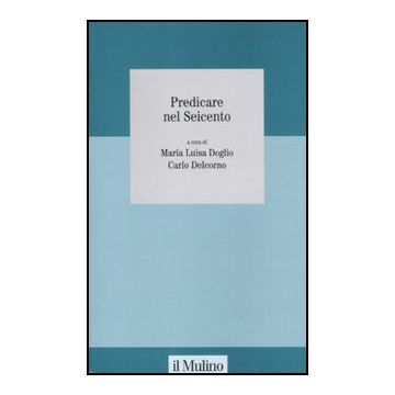 Predicare Nel Seicento - Doglio M. L. ; Delcorno C.  - Il Mulino - 9788815232724