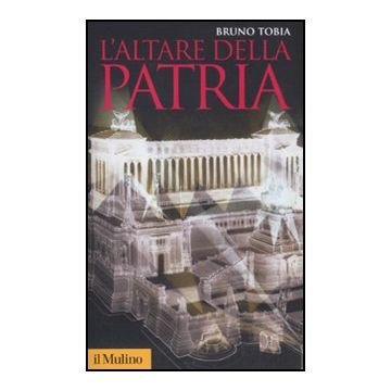 L' Altare Della Patria  - Tobia Bruno - Il Mulino - 9788815233417