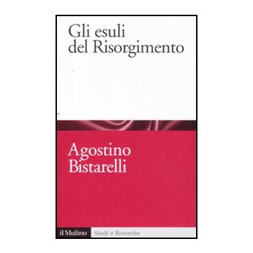 Gli Esuli Del Risorgimento  - Bistarelli Agostino - Il Mulino - 9788815233530
