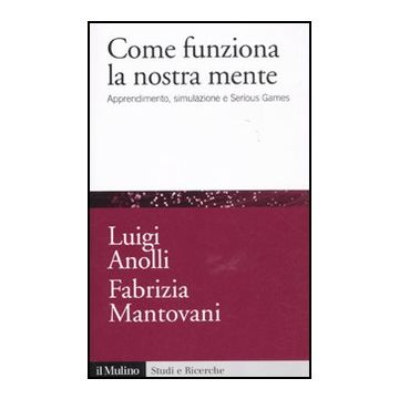 Come Funziona La Nostra Mente. Apprendimento, Simulazione E Serious Games - Anolli Luigi; Mantovani Fabrizia - Il Mulino - 9788815233684