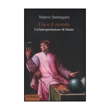 L' Io E Il Mondo. Un'interpretazione Di Dante  - Santagata Marco - Il Mulino - 9788815233851