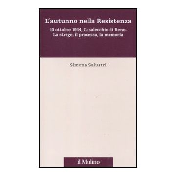 L' Autunno Nella Resistenza. 10 Ottobre 1944, Casalecchio Di Reno. La Strage, Processo, La Memoria  - Salustri Simona - Il Mulino - 9788815234438