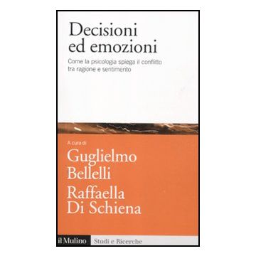 Decisioni Ed Emozioni. Come La Psicologia Spiega Il Conflitto Tra Ragione E Sentimento - Bellelli G. ; Di Schiena R.  - Il Mulino - 9788815234544