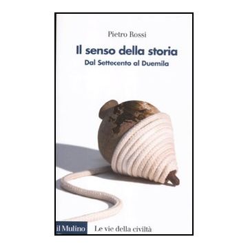 Il Senso Della Storia. Dal Settecento Al Duemila  - Rossi Pietro - Il Mulino - 9788815234575