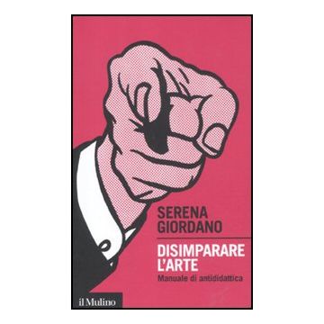 Disimparare L'arte. Manuale Di Antididattica - Giordano Serena - Il Mulino - 9788815234636