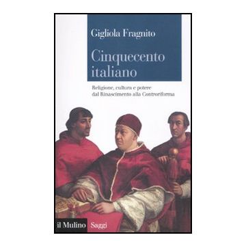 Cinquecento Italiano. Religione, Cultura E Potere Dal Rinascimento Alla Controriforma - Fragnito Gigliola - Il Mulino - 9788815235381