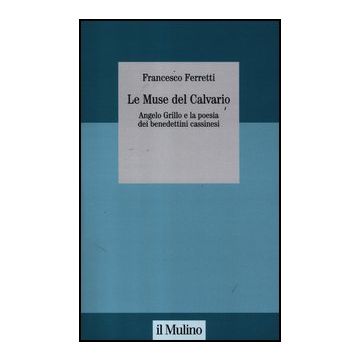 Le Muse Del Calvario. Angelo Grillo E La Poesia Dei Benedettini Cassinesi  - Ferretti Francesco - Il Mulino - 9788815237125
