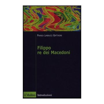 Filippo Re Dei Macedoni - Landucci Gattinoni Franca - Il Mulino - 9788815237170
