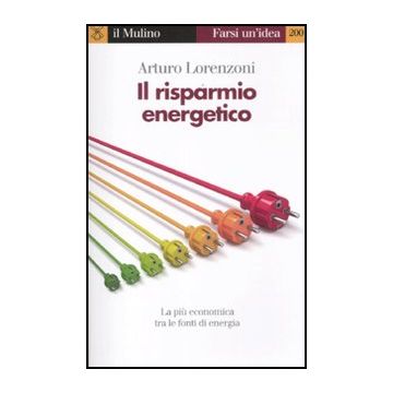 Il Risparmio Energetico. La Piu' Economica Tra Le Fonti Di Energia  - Lorenzoni Arturo - Il Mulino - 9788815237415