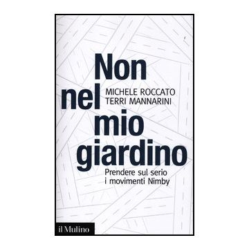 Non Nel Mio Giardino. Prendere Sul Serio I Movimenti Nimby - Mannarini Terri; Roccato Michele - Il Mulino - 9788815237521
