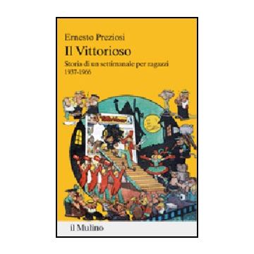 Il Vittorioso. Storia Di Un Settimanale Illustrato Per Ragazzi 1937-1966  Ragazzi (1937-1966) - Preziosi Ernesto - Il Mulino - 9788815237880