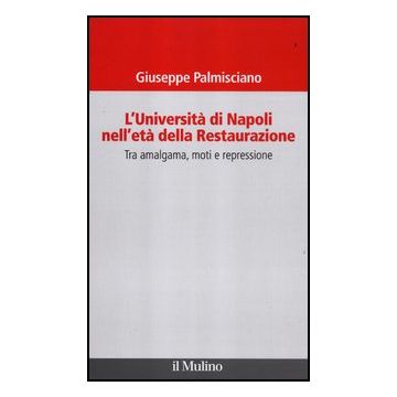 L' Universita' Di Napoli Nell'eta' Della Restaurazione. Tra Amalgama, Moti E Repressione  - Palmisciano Giuseppe - Il Mulino - 9788815238030