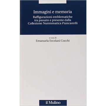 Immagini E Memoria. Raffigurazioni Emblematiche Tra Passato E Presente Dalla Collezione Numismatica Piancastelli