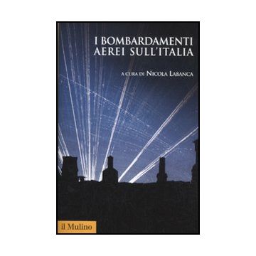 I Bombardamenti Aerei Sull'italia  - Labanca N.  - Il Mulino - 9788815238160
