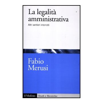 La Legalita' Amministrativa. Altri Sentieri Interrotti  - Merusi Fabio - Il Mulino - 9788815238351