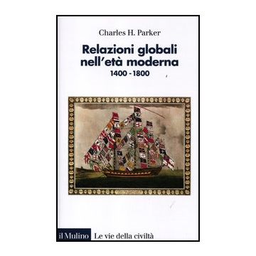 Relazioni Globali Nell'eta' Moderna. 1400-1800 - Parker Charles H.; Marcocci G.  - Il Mulino - 9788815238429