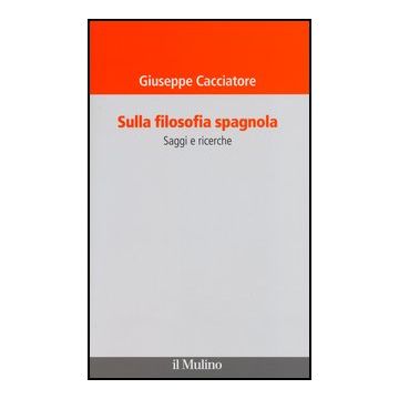 Sulla Filosofia Spagnola. Saggi E Ricerche - Cacciatore Giuseppe - Il Mulino - 9788815238634
